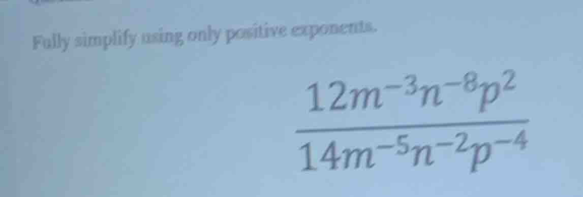 fully simplify using only positive exponents.\\(\frac{12m^{-3}n^{-8}p^{…