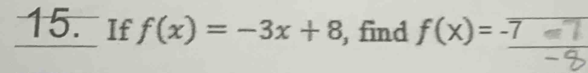 15. if $f(x) = -3x + 8$, find $f(x) = -7$