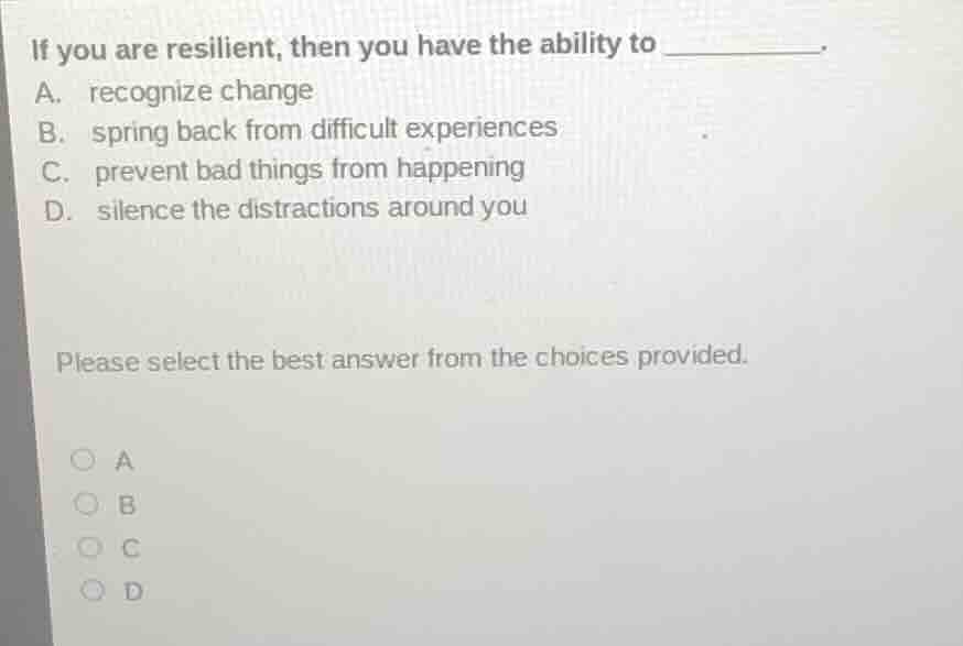 if you are resilient, then you have the ability to ______. a. recognize…