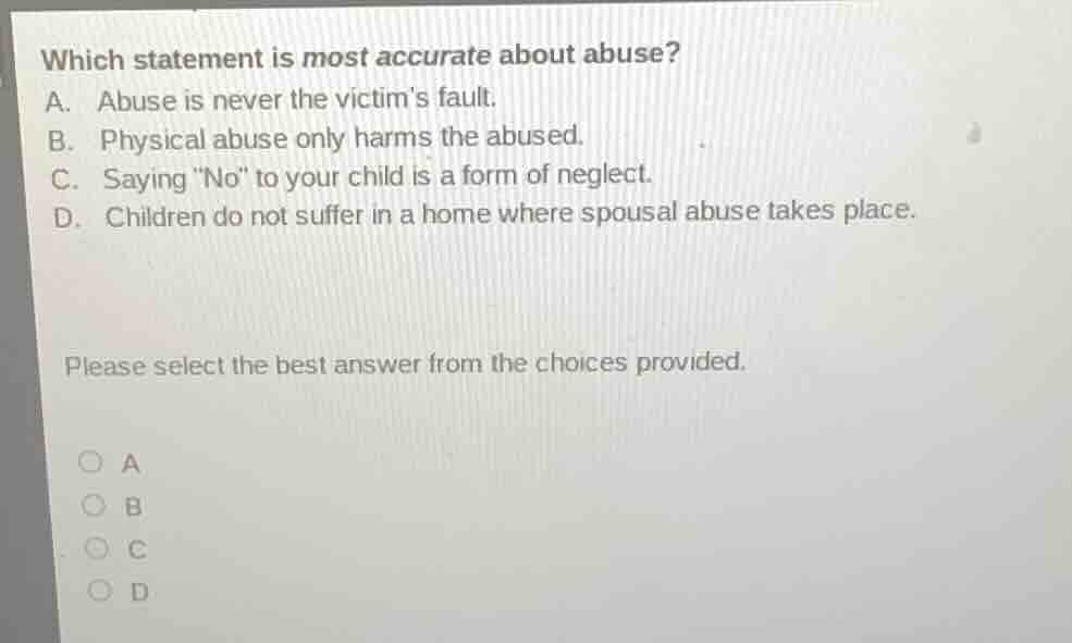 which statement is most accurate about abuse? a. abuse is never the vic…
