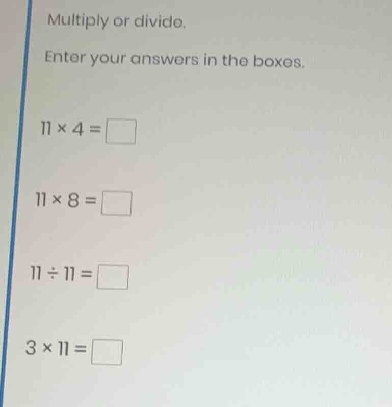 multiply or divide. enter your answers in the boxes. 11 × 4 = 11 × 8 = …
