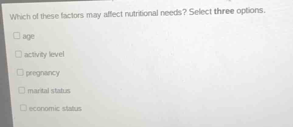 which of these factors may affect nutritional needs? select three optio…