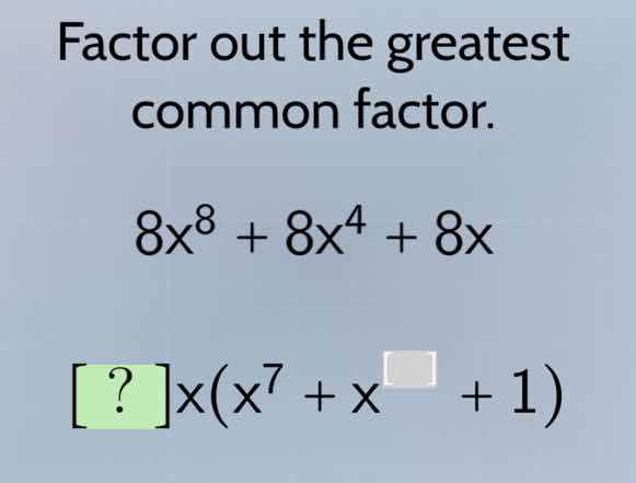 factor out the greatest common factor. $8x^8 + 8x^4 + 8x$ $?x(x^7 + x^{…
