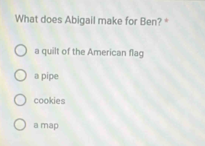 what does abigail make for ben? * a quilt of the american flag a pipe c…
