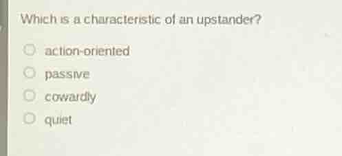which is a characteristic of an upstander? action - oriented passive co…