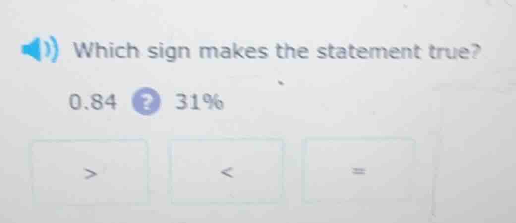 which sign makes the statement true? 0.84? 31% > < =
