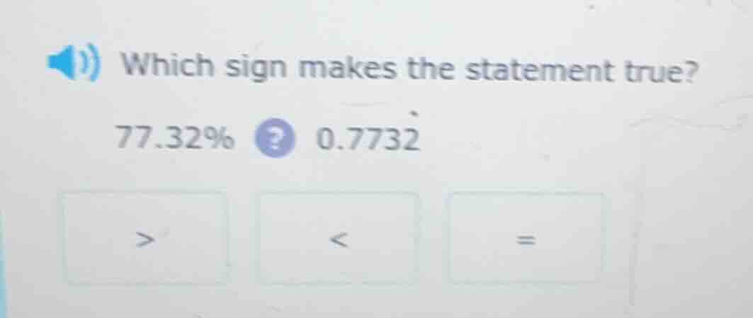 which sign makes the statement true? 77.32%? 0.7732 > < =