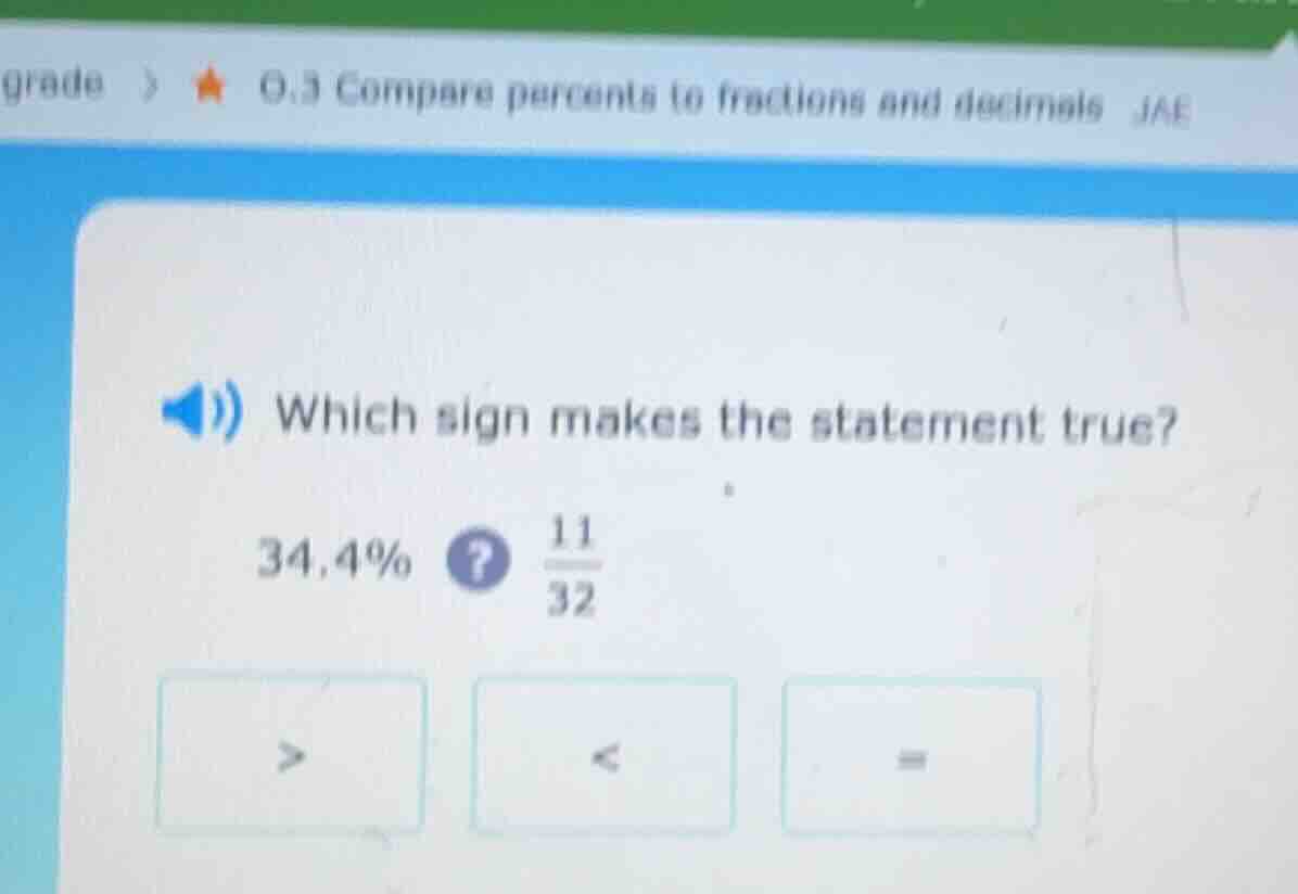 which sign makes the statement true? 34.4%? \\(\frac{11}{32}\\) > < =