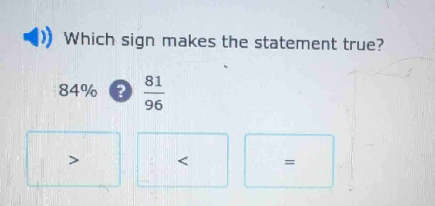 which sign makes the statement true? 84%? \\(\frac{81}{96}\\) > < =