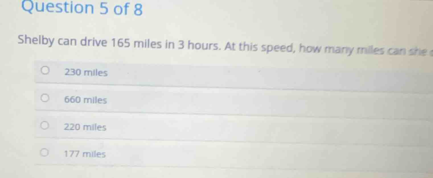 question 5 of 8 shelby can drive 165 miles in 3 hours. at this speed, h…