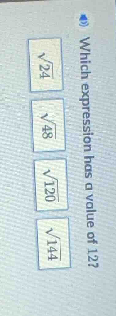which expression has a value of 12? \\(\\sqrt{24}\\) \\(\\sqrt{48}\\) \…