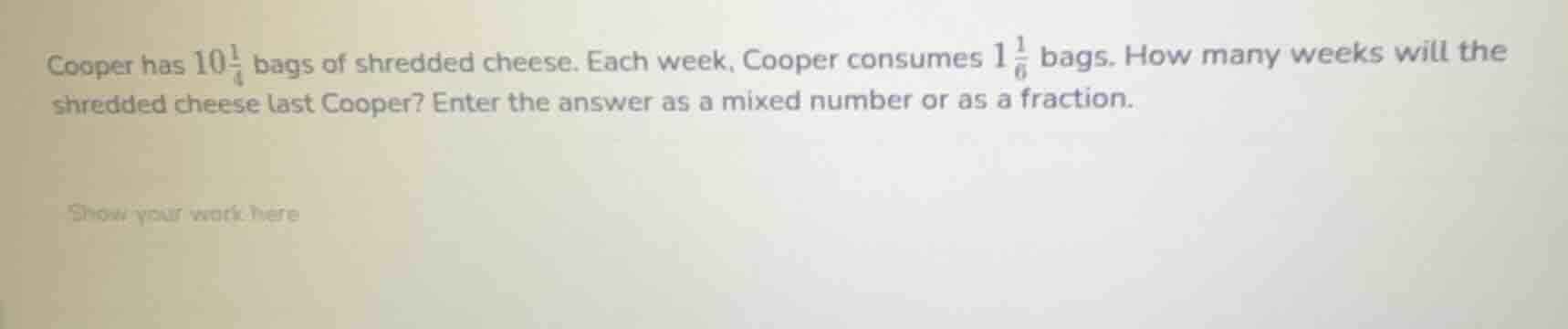 cooper has $10\\frac{1}{4}$ bags of shredded cheese. each week, cooper …