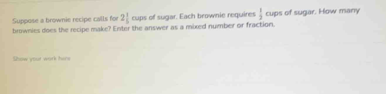suppose a brownie recipe calls for $2\\frac{1}{5}$ cups of sugar. each …