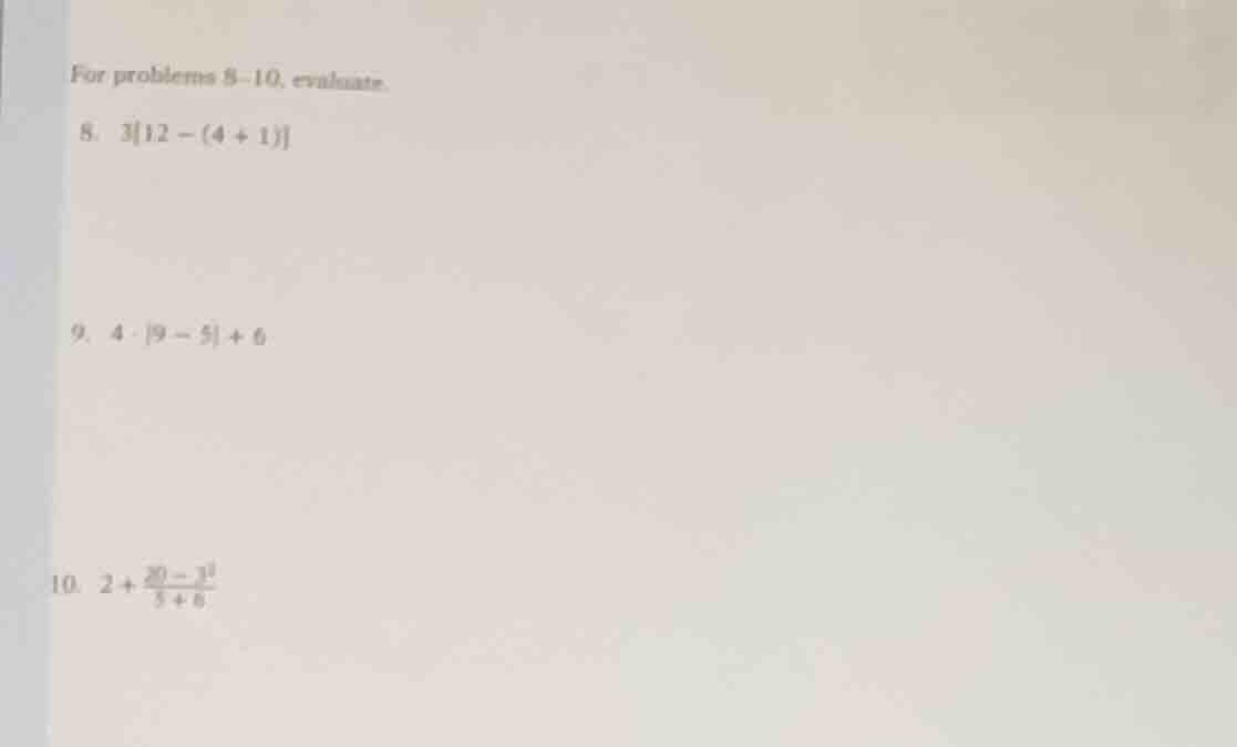 for problems 8 - 10, evaluate. 8. $312 - (4 + 1)$ 9. $4cdot|9 - 5| + 6$…