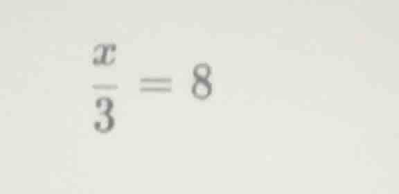 (\frac{x}{3} = 8)