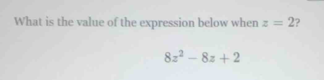 what is the value of the expression below when z = 2? 8z² - 8z + 2