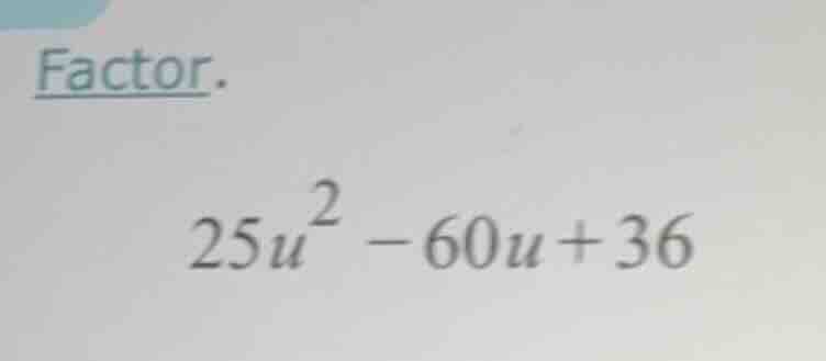 factor. $25u^2 - 60u + 36$
