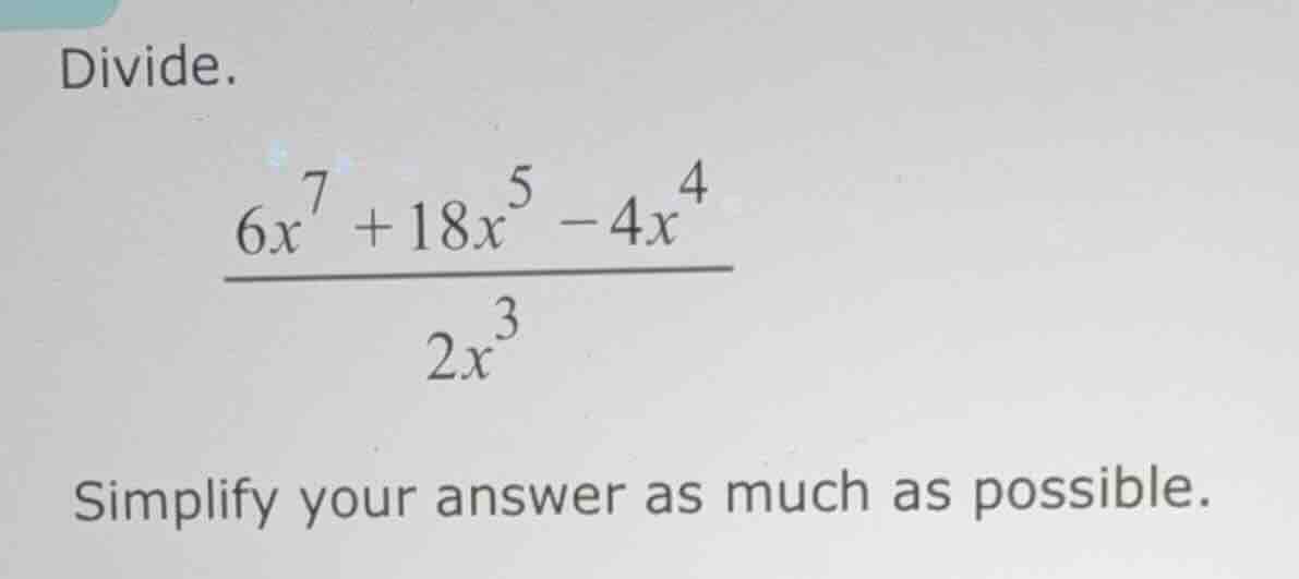 divide. \\(\\dfrac{6x^7 + 18x^5 - 4x^4}{2x^3}\\) simplify your answer a…