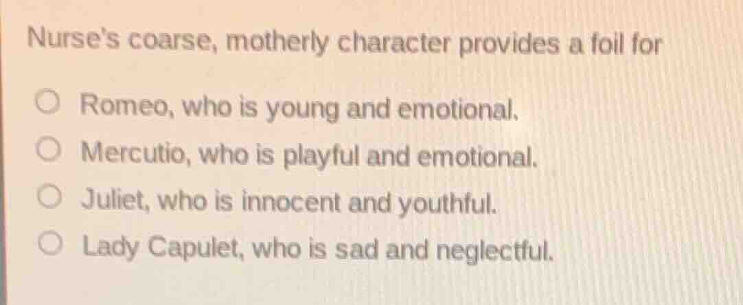 nurses coarse, motherly character provides a foil for romeo, who is you…