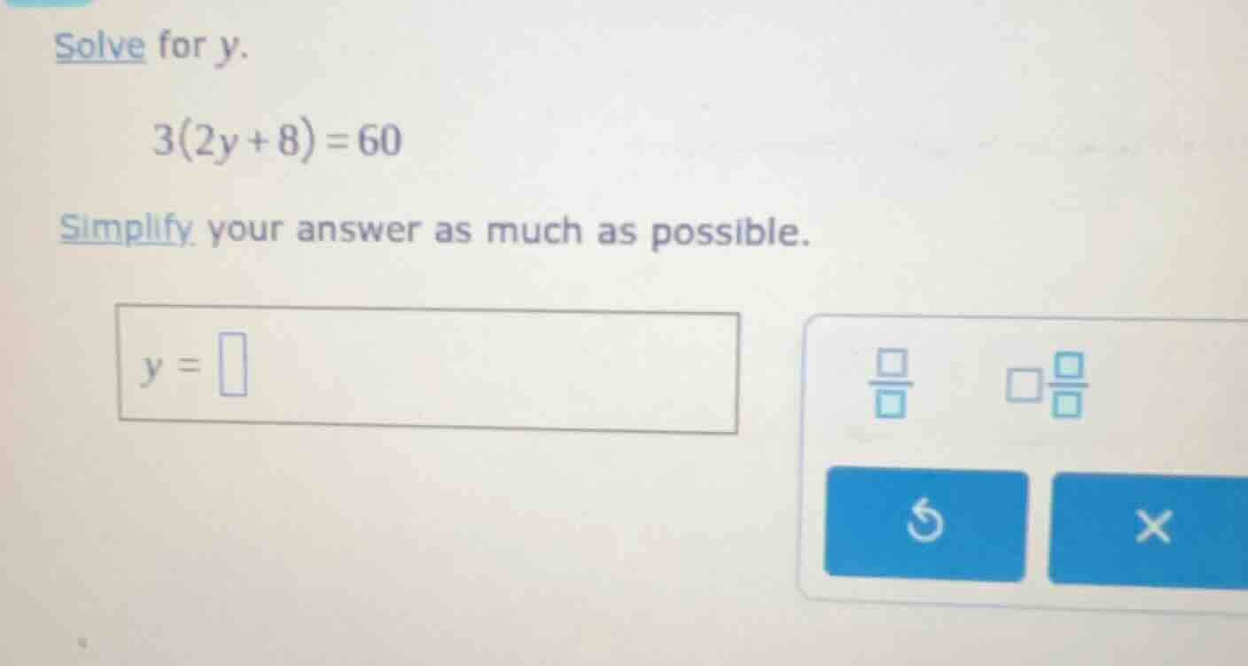 solve for y. \\(3(2y + 8) = 60\\) simplify your answer as much as possi…