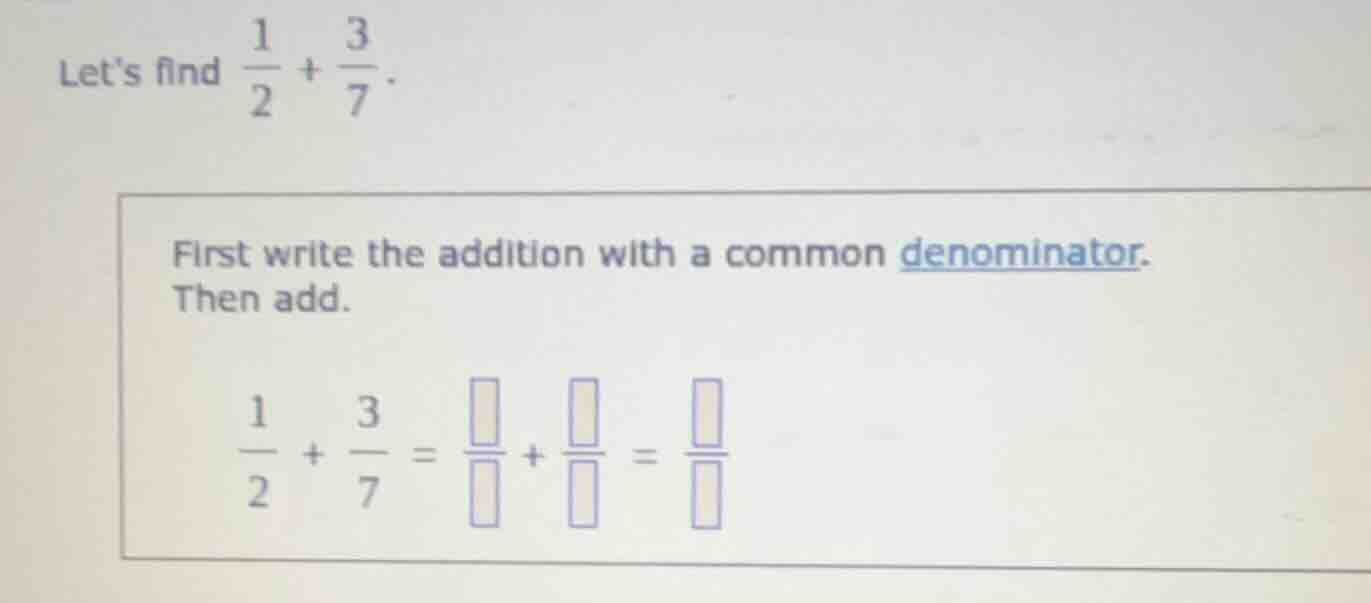 lets find \\(\\frac{1}{2} + \\frac{3}{7}\\). first write the addition w…