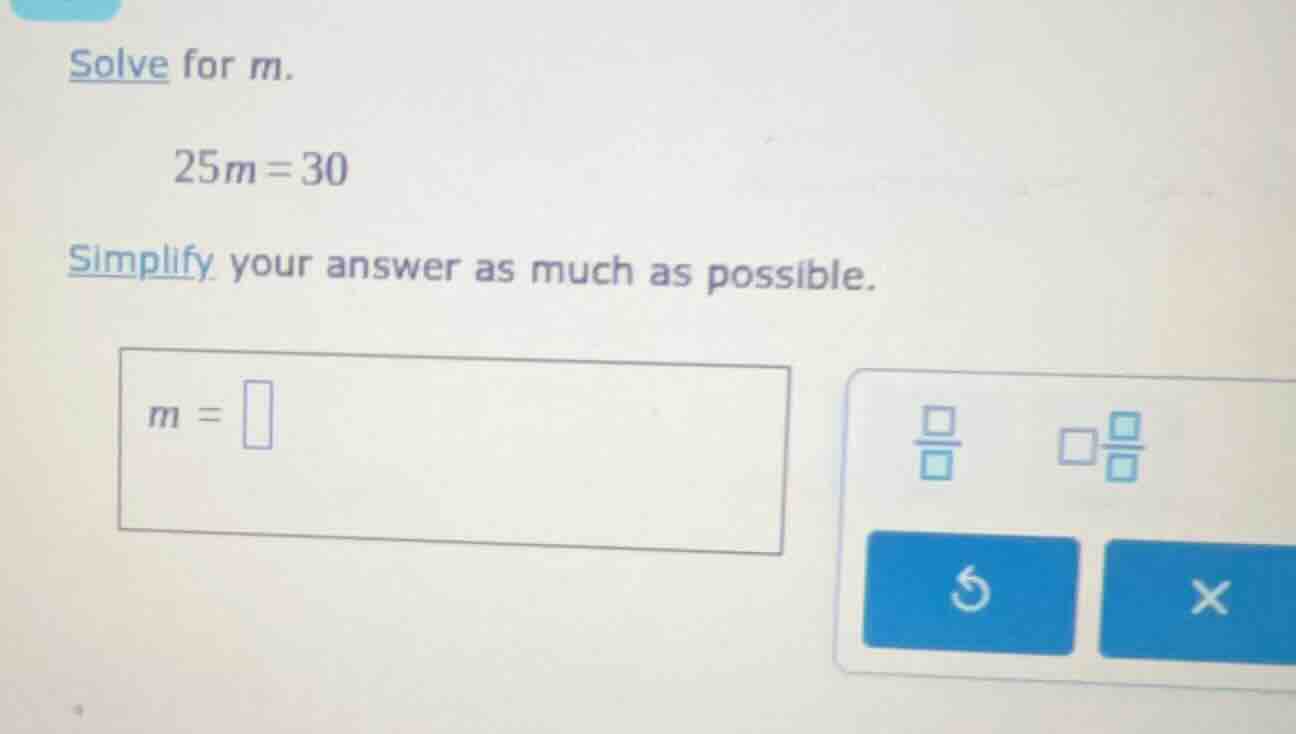 solve for m. 25m = 30 simplify your answer as much as possible. m =