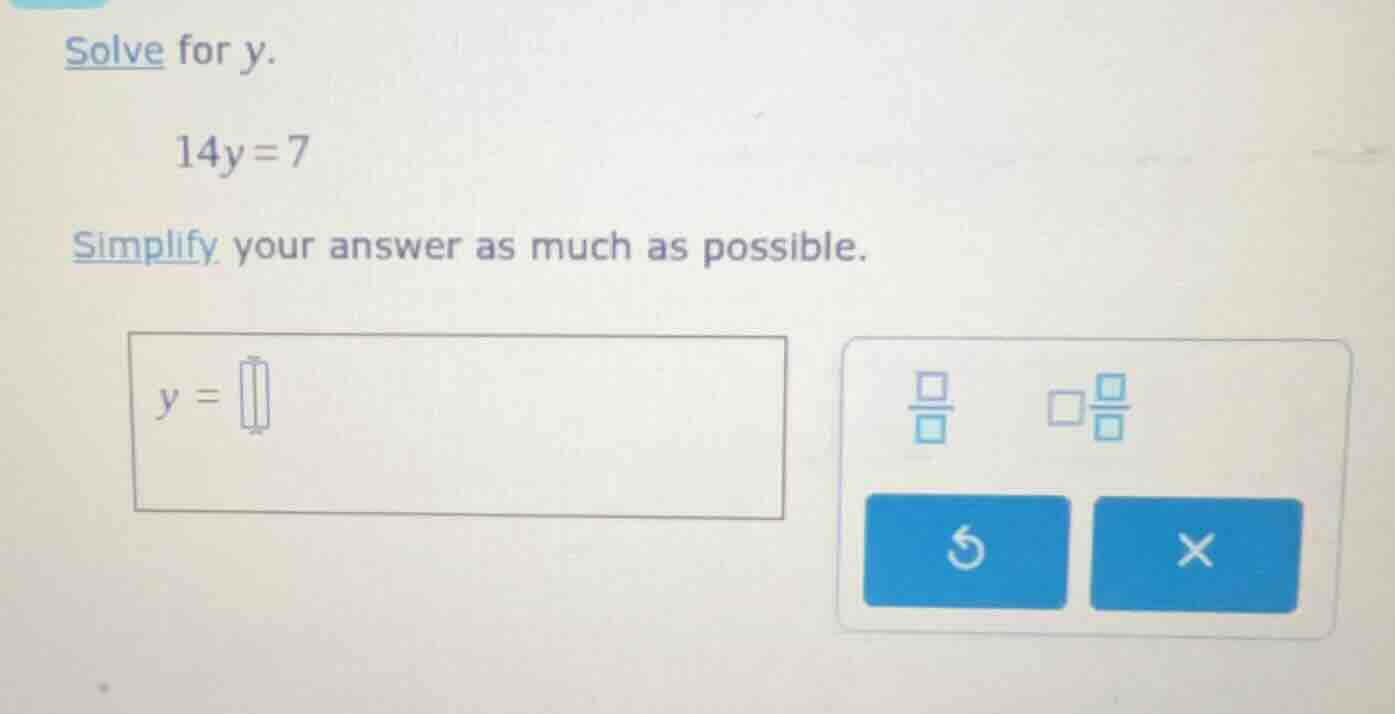 solve for y. 14y = 7 simplify your answer as much as possible. y =