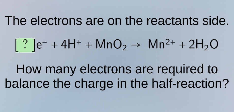 the electrons are on the reactants side. ?e⁻ + 4h⁺ + mno₂ → mn²⁺ + 2h₂o…