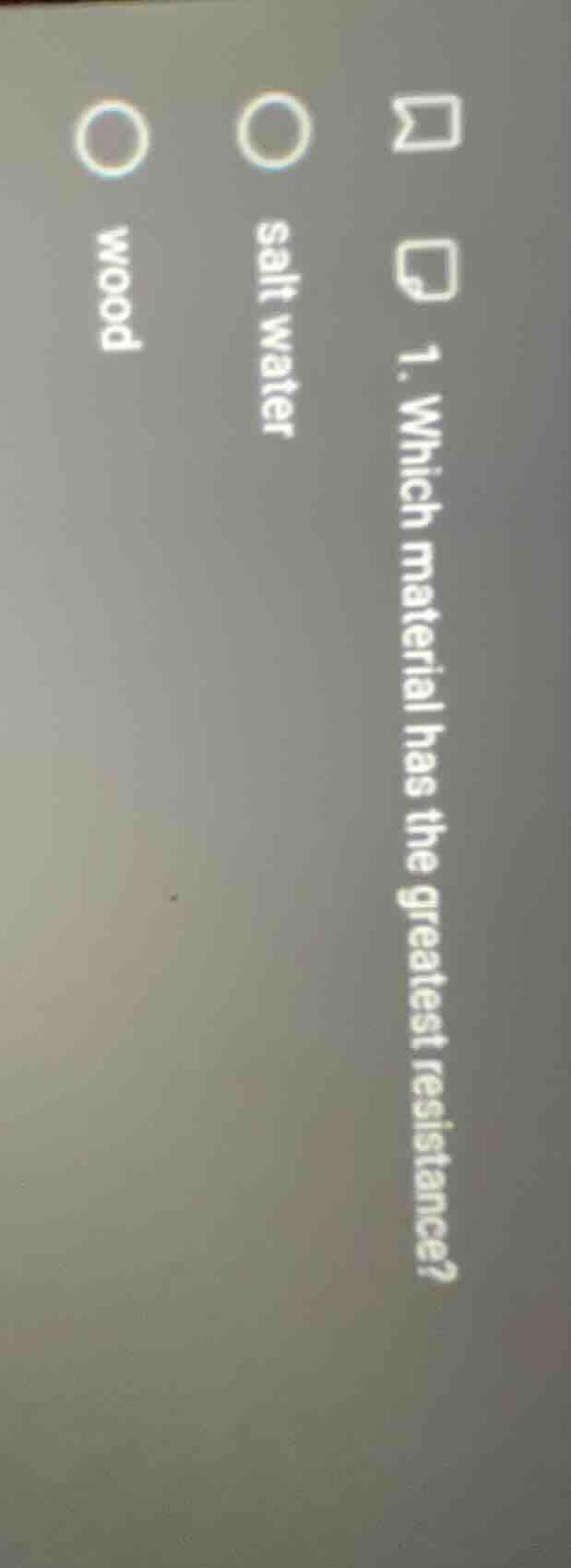 1. which material has the greatest resistance? salt water wood