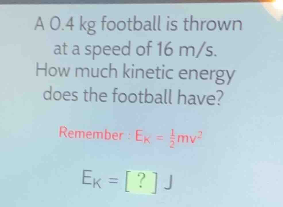 a 0.4 kg football is thrown at a speed of 16 m/s. how much kinetic ener…