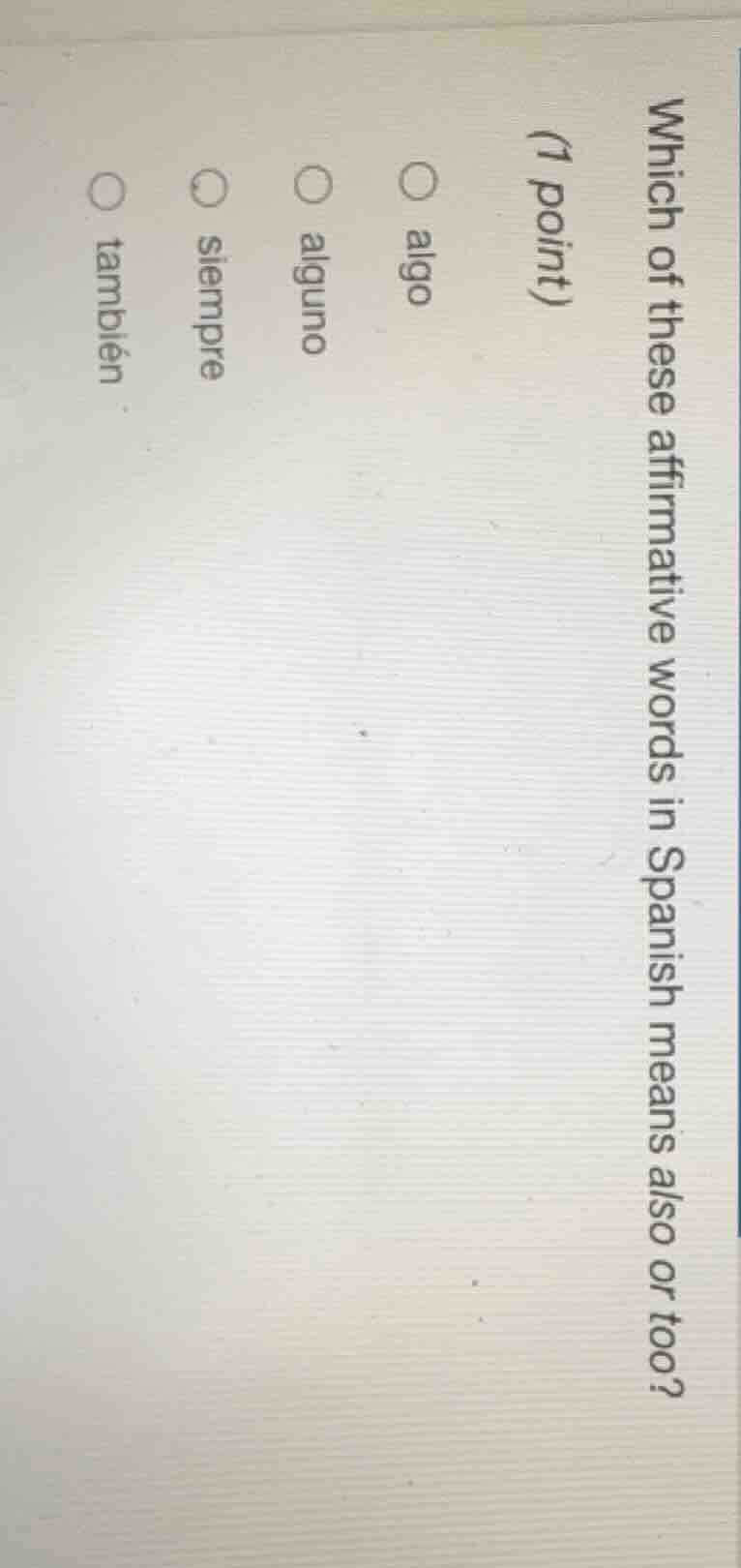 which of these affirmative words in spanish means also or too? (1 point…