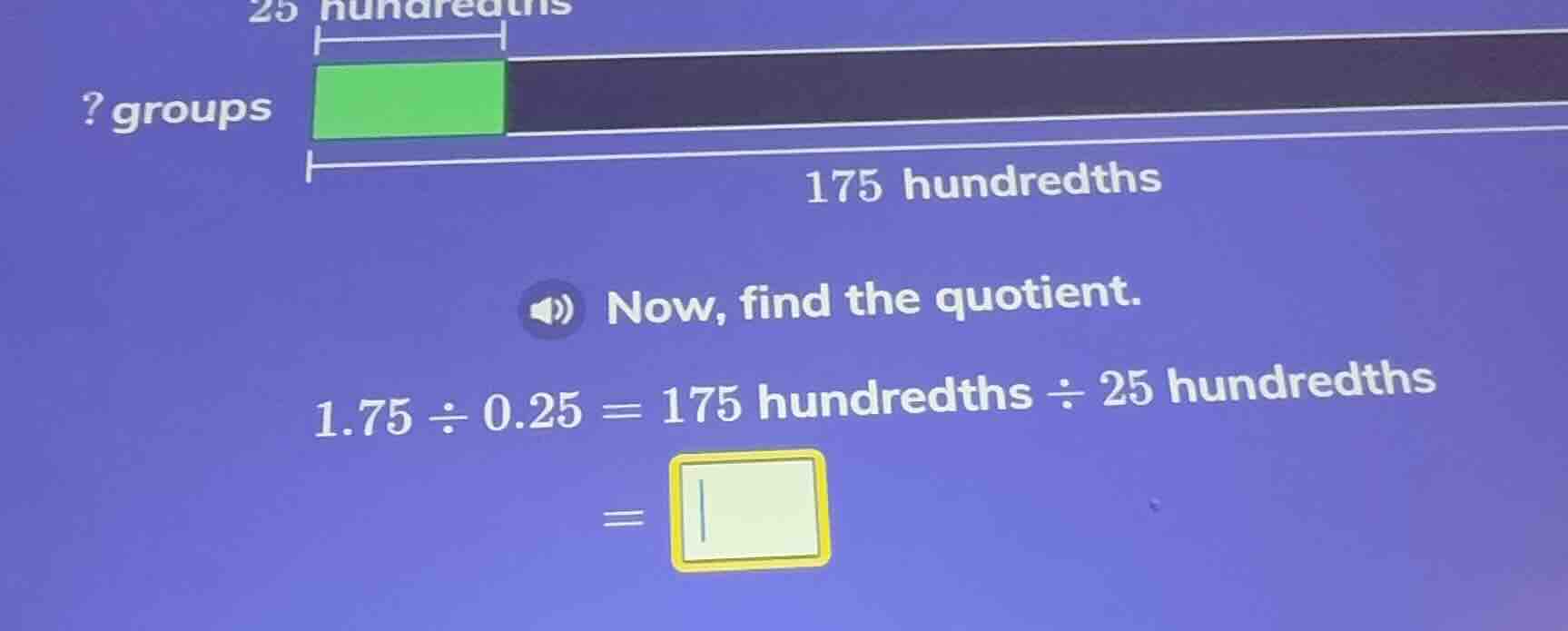 ? groups 25 hundredths 175 hundredths now, find the quotient. 1.75 ÷ 0.…