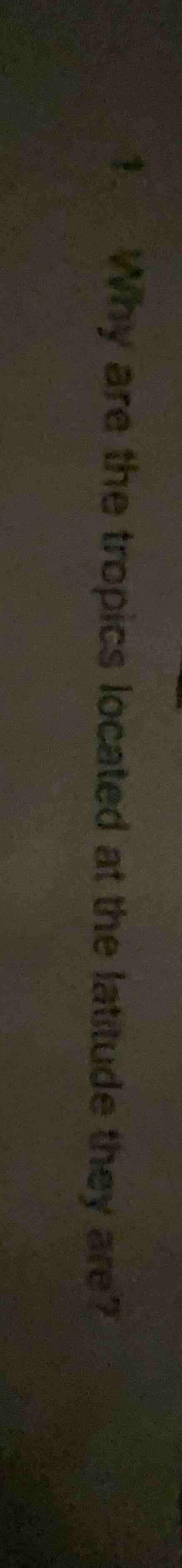 1. why are the tropics located at the latitude they are?