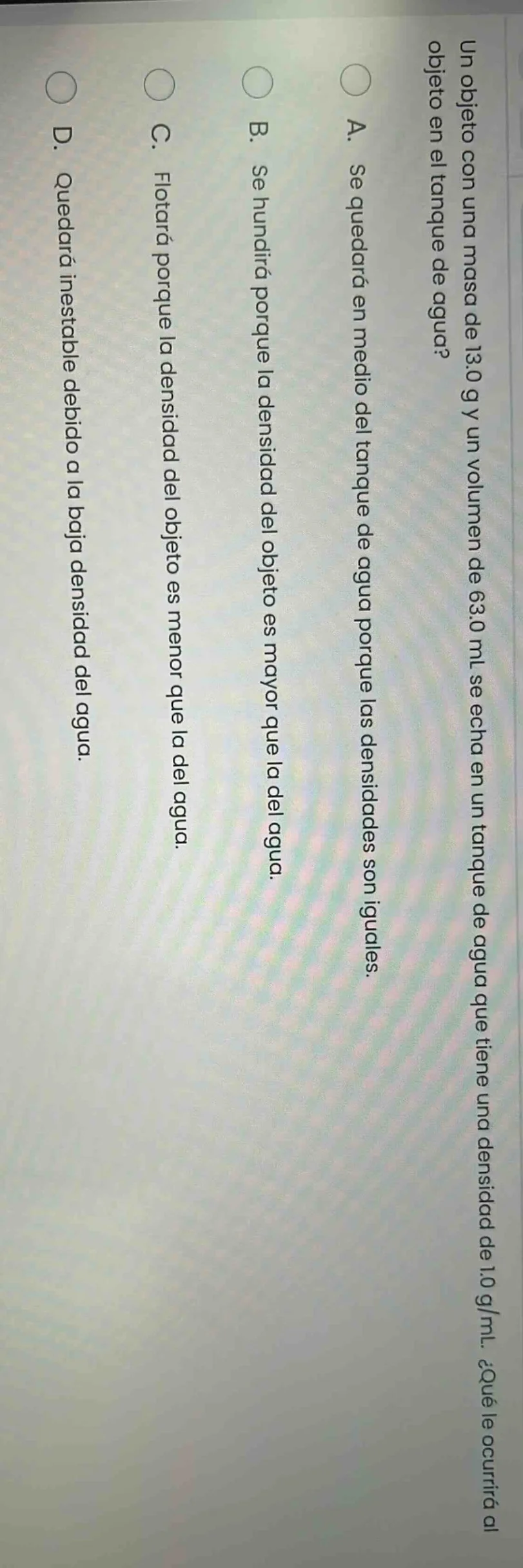 un objeto con una masa de 13.0 g y un volumen de 63.0 ml se echa en un …