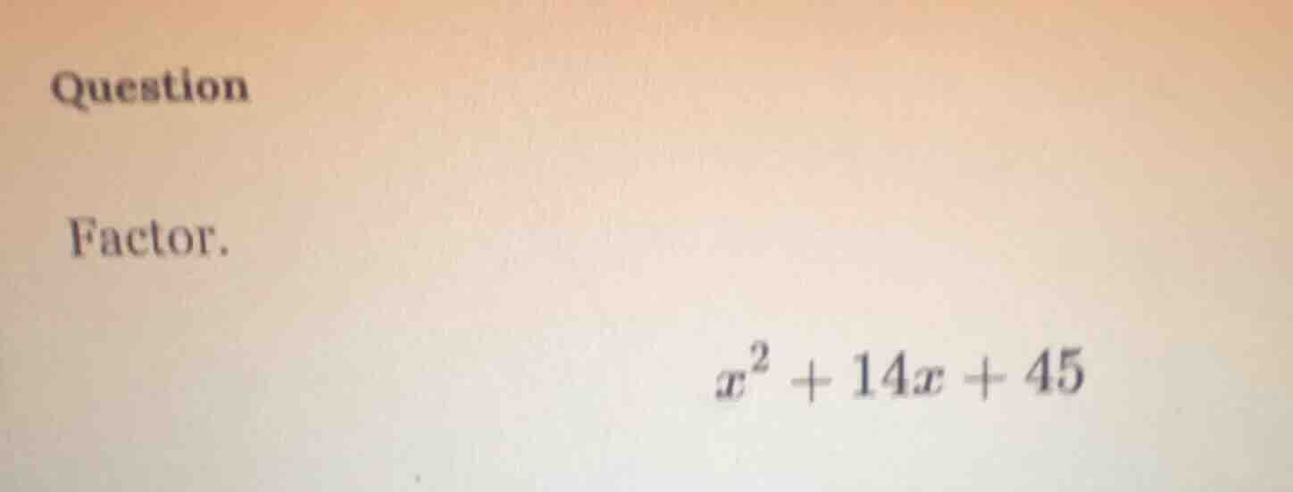 question factor. $x^2 + 14x + 45$