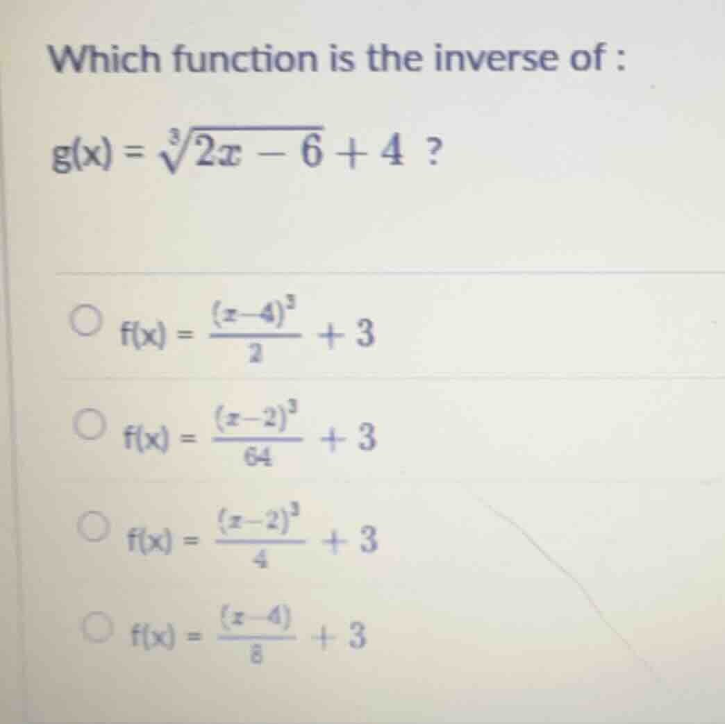 which function is the inverse of : $g(x) = \\sqrt3{2x - 6} + 4$ ? $\\bi…