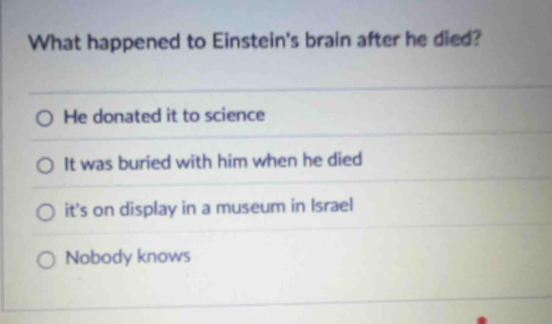 what happened to einsteins brain after he died? ○ he donated it to scie…