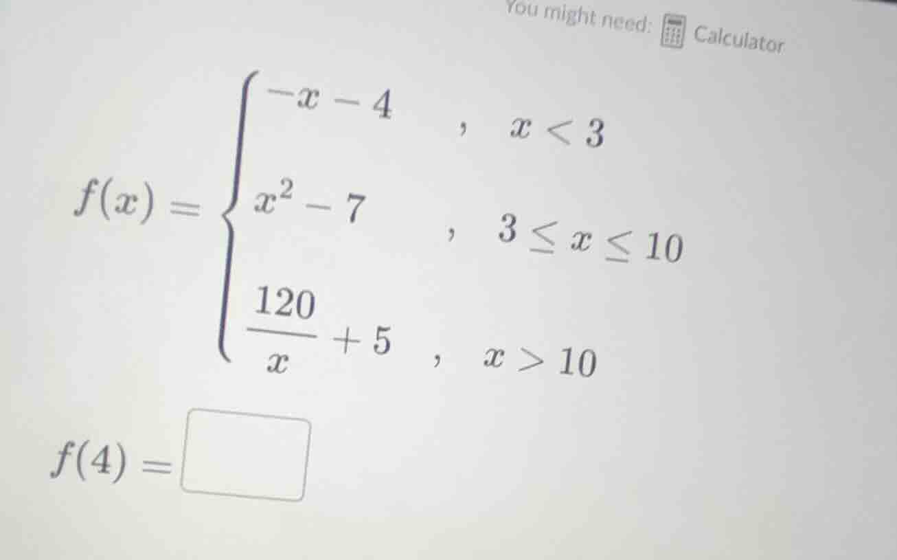 you might need: calculator\\(f(x) = \\begin{cases}-x - 4 &, \\ x < 3 \\…