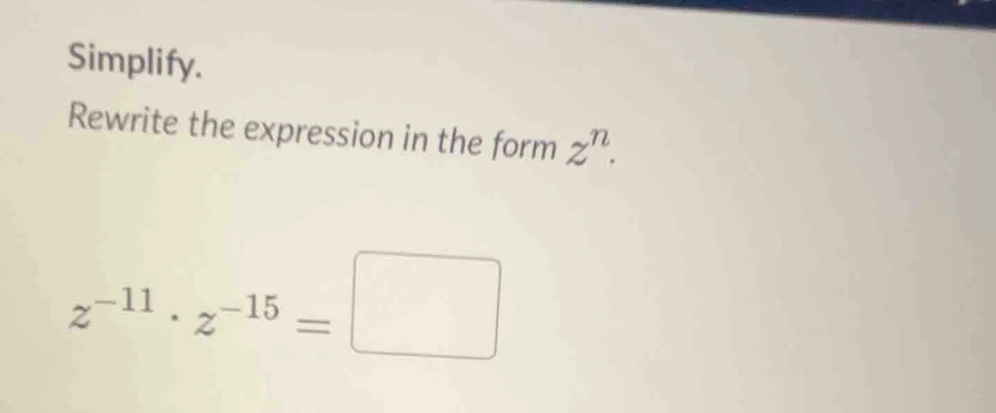 simplify. rewrite the expression in the form $z^n$. $z^{-11} \\cdot z^{…