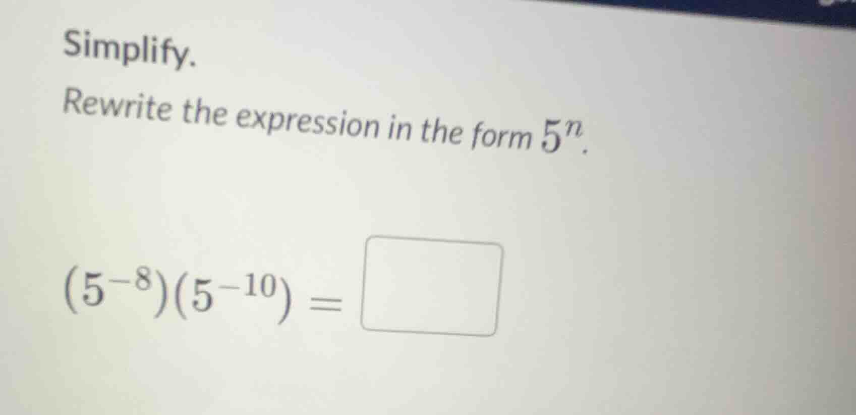 simplify. rewrite the expression in the form $5^n$. $(5^{-8})(5^{-10}) …