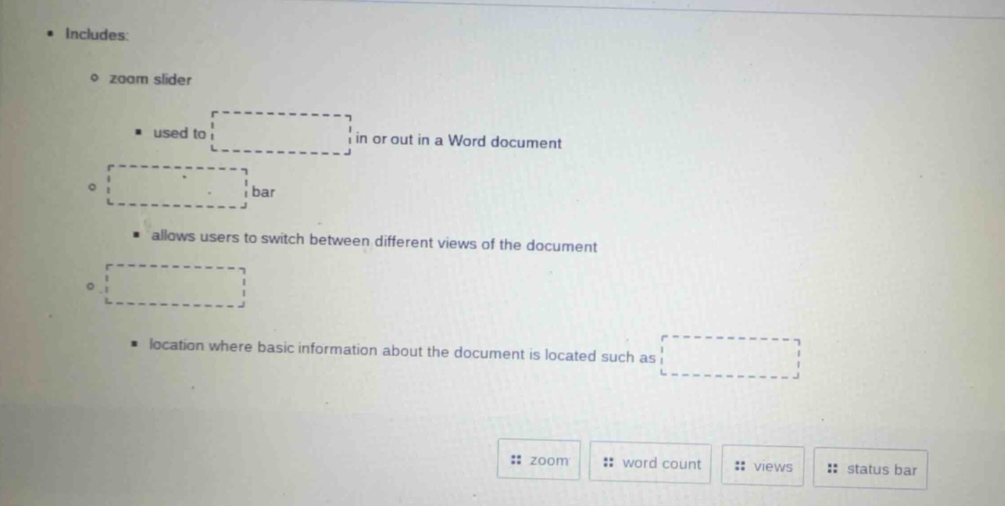 • includes: ◦ zoom slider ▪ used to in or out in a word document ◦ bar …