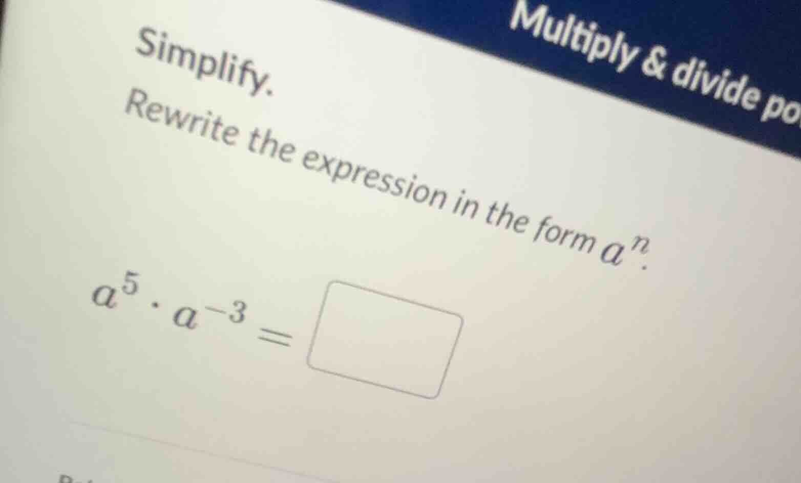 simplify. rewrite the expression in the form $a^n$. $a^5 \\cdot a^{-3} …