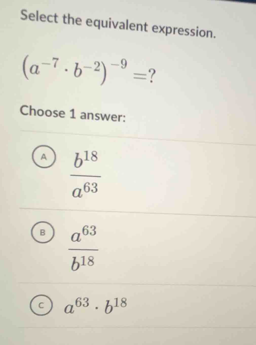 select the equivalent expression. ((a^{-7} cdot b^{-2})^{-9} =?) choose…
