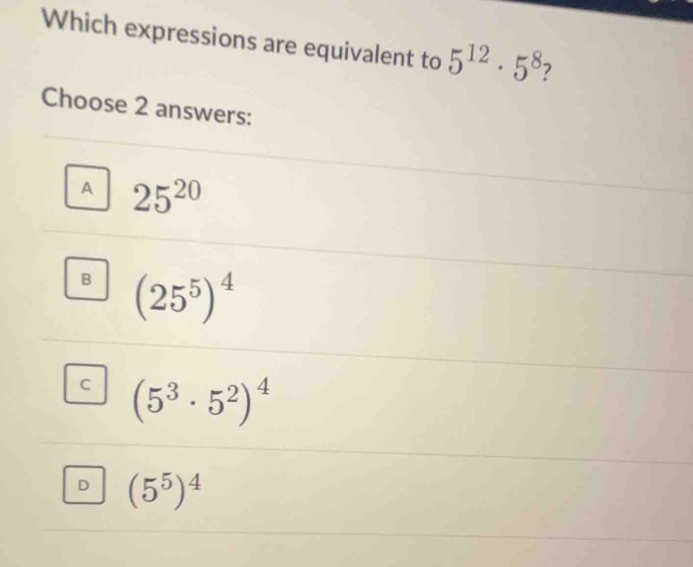 which expressions are equivalent to $5^{12} \\cdot 5^{8}$? choose 2 ans…