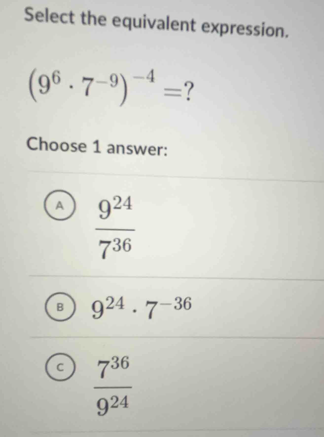 select the equivalent expression. $left(9^{6} cdot 7^{-9} ight)^{-4} =?…