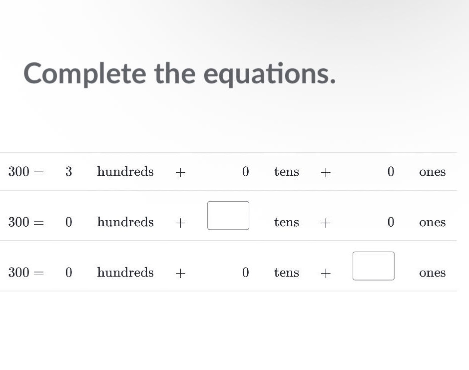 complete the equations. 300 = 3 hundreds + 0 tens + 0 ones 300 = 0 hund…