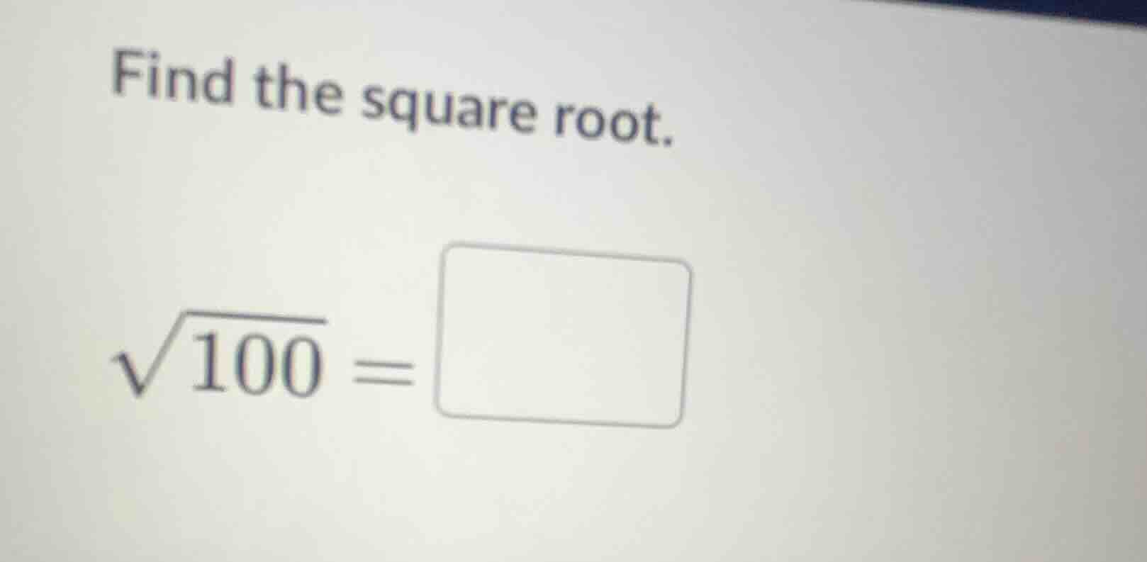 find the square root. \\sqrt{100} = \\square