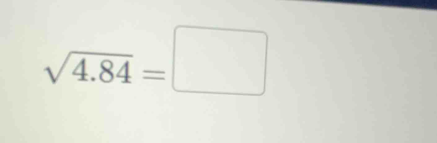 $\\sqrt{4.84} = \\square$