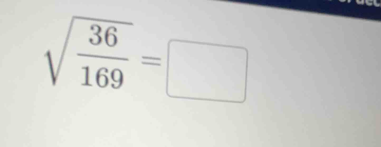 (sqrt{\frac{36}{169}}=square)
