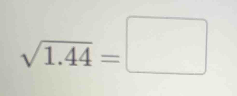 $\\sqrt{1.44} = \\square$